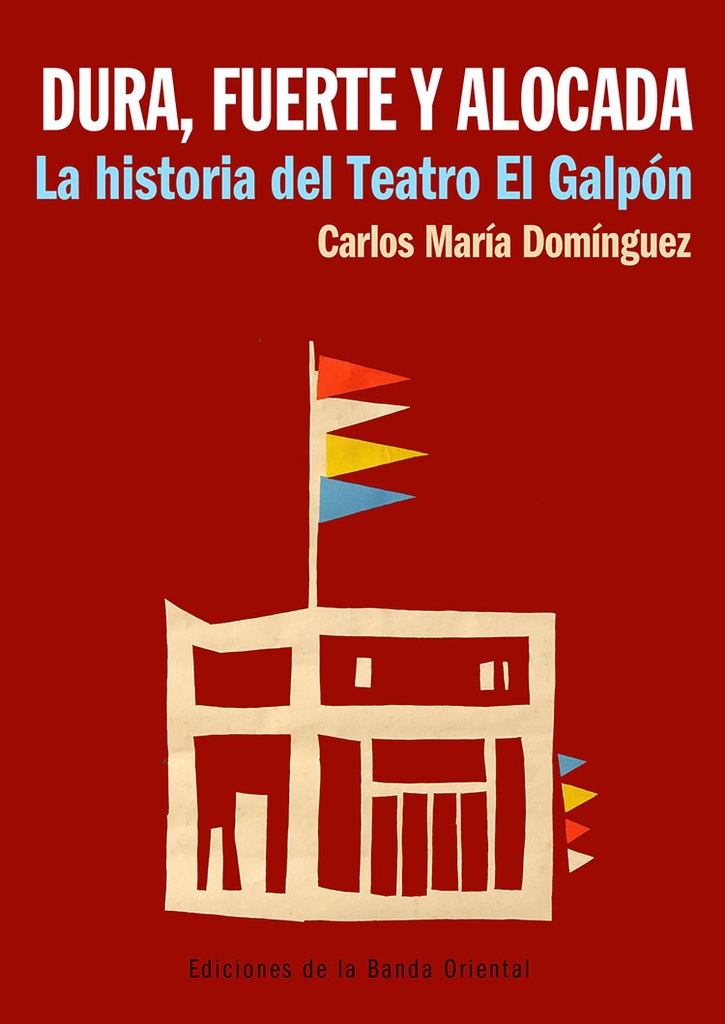 DURA, FUERTE Y ALOCADA - LA HISTORIA DEL TEATRO EL GALPON