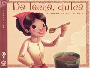 DE LECHE, DULCE. LA HISTORIA DEL DULCE DE LECHE